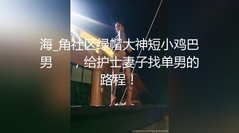 海_角社区绿帽大神短小鸡巴男❤️，给护士妻子找单男的路程！