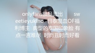 ❤✨onlyfans极品流出✨❤✅sweetieyukino✅日泰混血OF福利博主  典型的泰国印象脸 有点一言难尽  时而丑时而好看