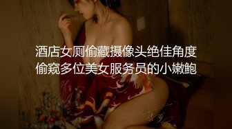 酒店女厕偷藏摄像头绝佳角度偷窥多位美女服务员的小嫩鲍