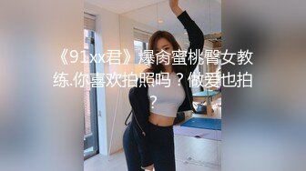 《91xx君》爆肏蜜桃臀女教练.你喜欢拍照吗？做爱也拍？