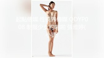 起點傳媒 性視界傳媒 QDYP008 制服少女約啪啪 張雅婷(小捷)