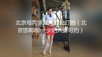 北京母狗求我用力抽打她（北京邯郸收m 少妇人妻可约）