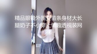 精品眼镜外围女苗条身材大长腿奶子不小穿上情趣透视装网袜