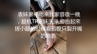  表妹家停电来我家借宿一晚，趁机TP表妹洗澡,腳抬起來搓小腿的时候看到整只裂开嘴的鲍鱼