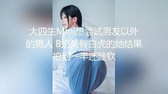 大四生Mini想尝试男友以外的男人 B奶美臀白虎的她结果拍到一半还腿软