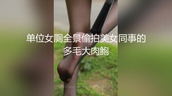 单位女厕全景偷拍美女同事的多毛大肉鲍