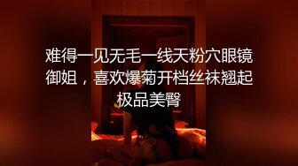 难得一见无毛一线天粉穴眼镜御姐，喜欢爆菊开档丝袜翘起极品美臀