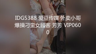 IDG5388 爱豆传媒 外卖小哥爆操刁蛮女顾客 芳芳 VIP0600