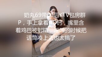 ❤️奶丸69带00后KTV包房群P，手上拿着AD钙，嘴里含着鸡巴被射精，淫叫的时候把话筒凑上去也太搞了