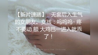 【新片速遞】   无套后入生气的女朋友。女孩：呜呜呜·· 疼 不要动 额 大鸡巴一进入就乖了！