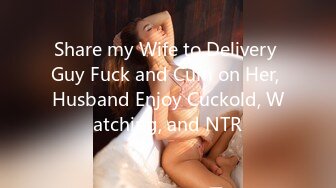 Share my Wife to Delivery Guy Fuck and Cum on Her, Husband Enjoy Cuckold, Watching, and NTR