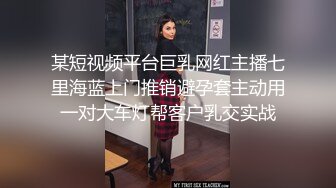 某短视频平台巨乳网红主播七里海蓝上门推销避孕套主动用一对大车灯帮客户乳交实战