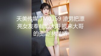 天美传媒 TM0159 渣男把漂亮女友奉献给大哥 换来大哥的资助 林凤娇