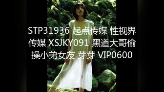 STP31936 起点传媒 性视界传媒 XSJKY091 黑道大哥偷操小弟女友 芽芽 VIP0600