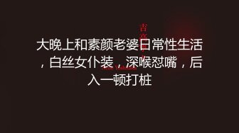 大晚上和素颜老婆日常性生活，白丝女仆装，深喉怼嘴，后入一顿打桩