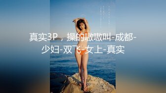 真实3P，操的嗷嗷叫-成都-少妇-双飞-女上-真实