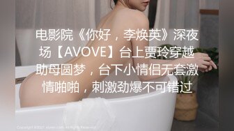 电影院《你好，李焕英》深夜场【AVOVE】台上贾玲穿越助母圆梦，台下小情侣无套激情啪啪，刺激劲爆不可错过