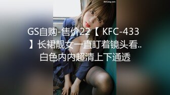 GS自购-售价22【 KFC-433 】长裙靓女一直盯着镜头看..白色内内超清上下通透