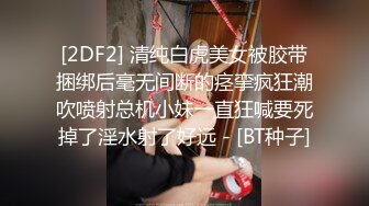 [2DF2] 清纯白虎美女被胶带捆绑后毫无间断的痉挛疯狂潮吹喷射总机小妹一直狂喊要死掉了淫水射了好远 - [BT种子]