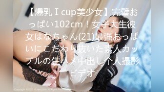 【爆乳Ⅰcup美少女】完璧おっぱい102cm！女子大生彼女はなちゃん(21)最强おっぱいにこだわり抜いた素人カップルの生ハメ中出し个人撮影ビデオ