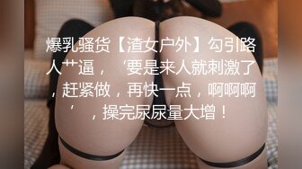 爆乳骚货【渣女户外】勾引路人艹逼，‘要是来人就刺激了，赶紧做，再快一点，啊啊啊’，操完尿尿量大增！