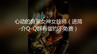 心动的良家女神女技师（进简-介Q-Q群有偿约不免费）