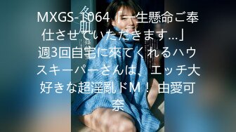 MXGS-1064「一生懸命ご奉仕させていただきます…」 週3回自宅に來てくれるハウスキーパーさんは、エッチ大好きな超淫亂ドM！ 由愛可奈