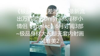 《极品女神反差泄密》最新流出万狼追踪OnlyFans淫秽小情侣【applec】6月订阅3部~极品身材大长腿无套内射画风唯美2