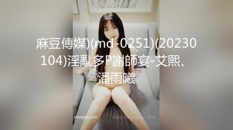 麻豆傳媒)(md-0251)(20230104)淫亂多P謝師宴-艾熙、潘雨曦