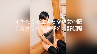 イキたくて止まらない女の腰くねグラインドSEX 水野朝陽