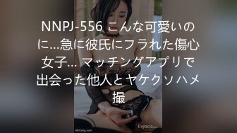 NNPJ-556 こんな可愛いのに…急に彼氏にフラれた傷心女子… マッチングアプリで出会った他人とヤケクソハメ撮