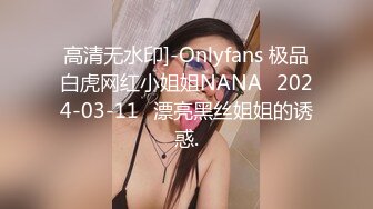 高清无水印]-Onlyfans 极品白虎网红小姐姐NANA⭐2024-03-11⭐漂亮黑丝姐姐的诱惑.