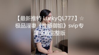 【最新推特 LuckyQL777】☆极品淫妻《性感御姐》svip专属字幕完整版