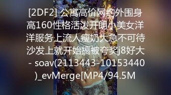 [2DF2] 公寓高价网约外围身高160性格活泼开朗小美女洋洋服务上流人瘦奶大急不可待沙发上就开始搞被夸奖j8好大 - soav(2113443-10153440)_evMerge[MP4/94.5M