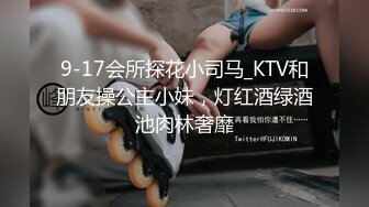 9-17会所探花小司马_KTV和朋友操公主小妹，灯红酒绿酒池肉林奢靡