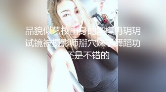 品貌似艺校出身的国模冉玥玥试镜被摄影师掰穴妹子舞蹈功底还是不错的