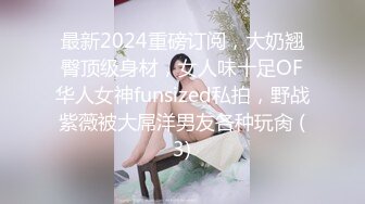 最新2024重磅订阅，大奶翘臀顶级身材，女人味十足OF华人女神funsized私拍，野战紫薇被大屌洋男友各种玩肏 (3)