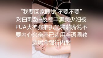 “我要回家睡觉 不要不要”对白刺激~反差丰满美少妇被PUA大神强推扒光啪啪嘴说不要内心兴奋不已边用淫语调教边爆肏强行内射