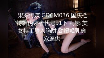  果冻传媒 GDCM036 国庆档特辑伪装者代号91下 莉娜 美女特工堕入陷阱 劲爆翘乳肏穴逼供