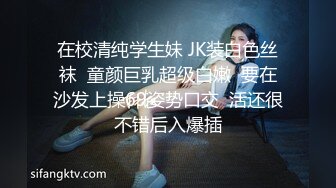 在校清纯学生妹 JK装白色丝袜  童颜巨乳超级白嫩  要在沙发上操69姿势口交  活还很不错后入爆插