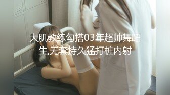 大肌教练勾搭03年超帅舞蹈生,无套持久猛打桩内射