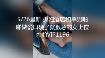 5/26最新 少妇酒店和单男啪啪做爱口硬了就猴急的女上位啪啪VIP1196