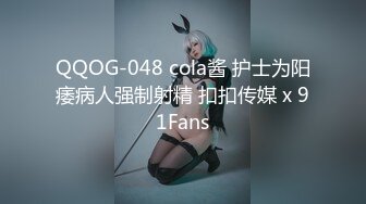 QQOG-048 cola酱 护士为阳痿病人强制射精 扣扣传媒 x 91Fans