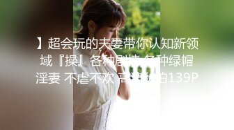 】超会玩的夫妻带你认知新领域『操』各种剧情 各种绿帽淫妻 不虐不欢 高清私拍139P