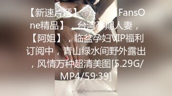 【新速片遞】  ♈♈♈ 【FansOne精品】，台湾孕期人妻，【阿姐】，临盆孕妇VIP福利订阅中，青山绿水间野外露出，风情万种超清美图[5.29G/MP4/59:39]