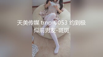 天美传媒 tmp-0053 约到极似前男友-斑斑