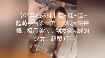 【04年的妹妹】哇~哇~哇~超萌平台第一美！一线天跳裸舞，极品美穴，刚发育完成的少女，超赞 (3)