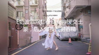 E奶波霸网红长腿女神援交土豪，后入爆操颜射吞精