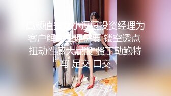 高颜值美女小逗逗投资经理为客户解决生理需要 镂空透点 扭动性感大屁股 骚丁勒鲍特写 足交 口交