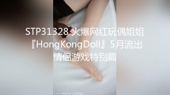 STP31328 火爆网红玩偶姐姐『HongKongDoll』5月流出情侣游戏特别篇